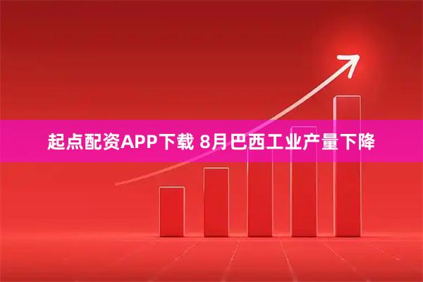 起点配资APP下载 8月巴西工业产量下降