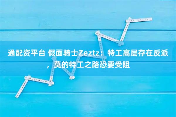通配资平台 假面骑士Zeztz：特工高层存在反派，莫的特工之路恐要受阻