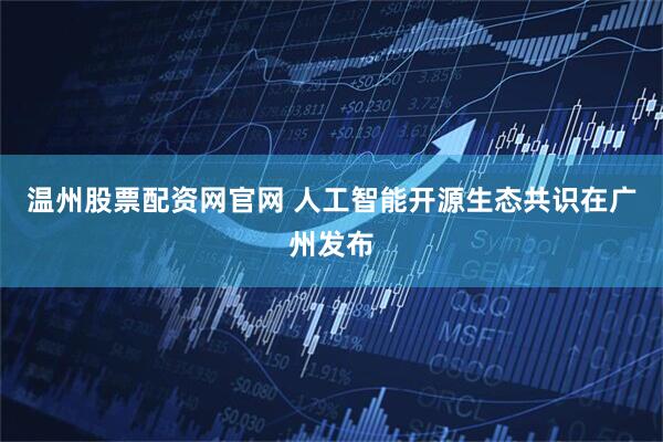温州股票配资网官网 人工智能开源生态共识在广州发布